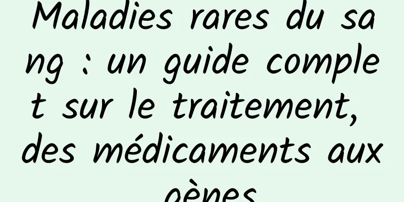 Maladies rares du sang : un guide complet sur le traitement, des médicaments aux gènes
