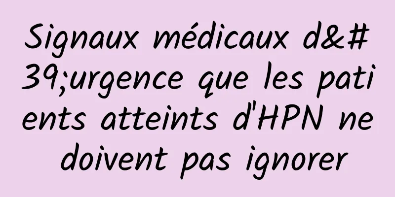 Signaux médicaux d'urgence que les patients atteints d'HPN ne doivent pas ignorer