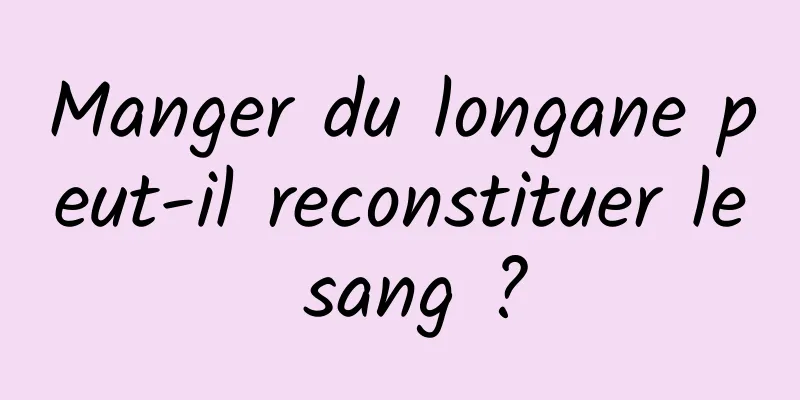 Manger du longane peut-il reconstituer le sang ?