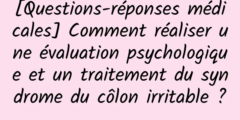[Questions-réponses médicales] Comment réaliser une évaluation psychologique et un traitement du syndrome du côlon irritable ?