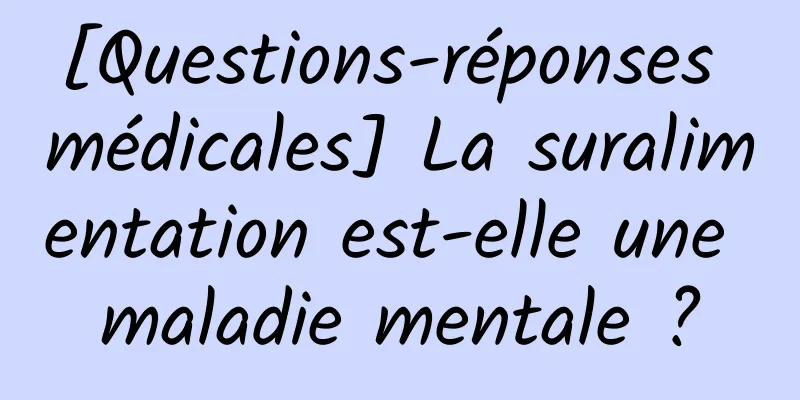 [Questions-réponses médicales] La suralimentation est-elle une maladie mentale ?