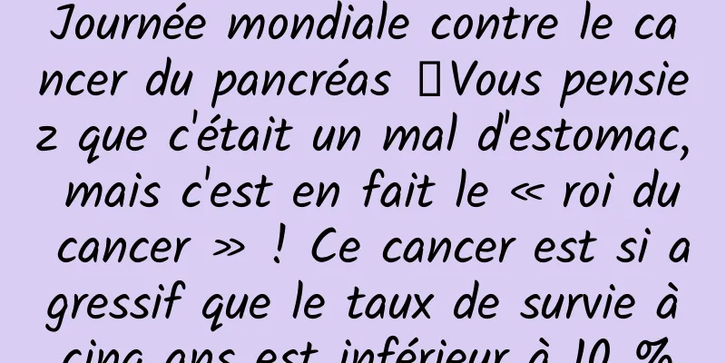 Journée mondiale contre le cancer du pancréas 丨Vous pensiez que c'était un mal d'estomac, mais c'est en fait le « roi du cancer » ! Ce cancer est si agressif que le taux de survie à cinq ans est inférieur à 10 %.