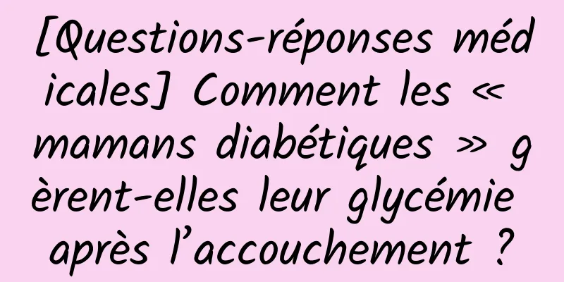 [Questions-réponses médicales] Comment les « mamans diabétiques » gèrent-elles leur glycémie après l’accouchement ?