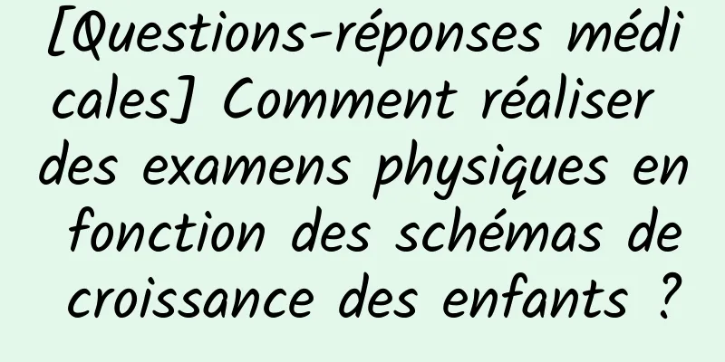 [Questions-réponses médicales] Comment réaliser des examens physiques en fonction des schémas de croissance des enfants ?