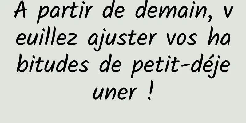 À partir de demain, veuillez ajuster vos habitudes de petit-déjeuner !