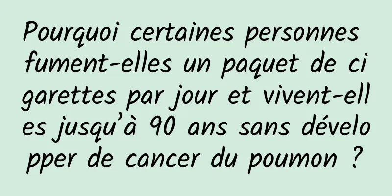 Pourquoi certaines personnes fument-elles un paquet de cigarettes par jour et vivent-elles jusqu’à 90 ans sans développer de cancer du poumon ?