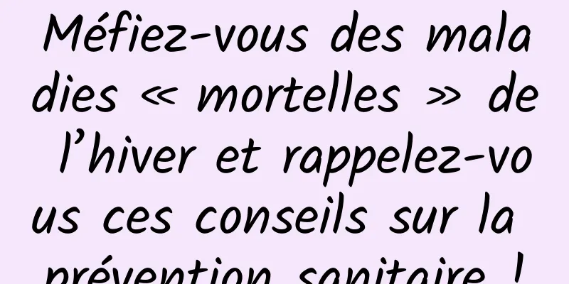 Méfiez-vous des maladies « mortelles » de l’hiver et rappelez-vous ces conseils sur la prévention sanitaire !
