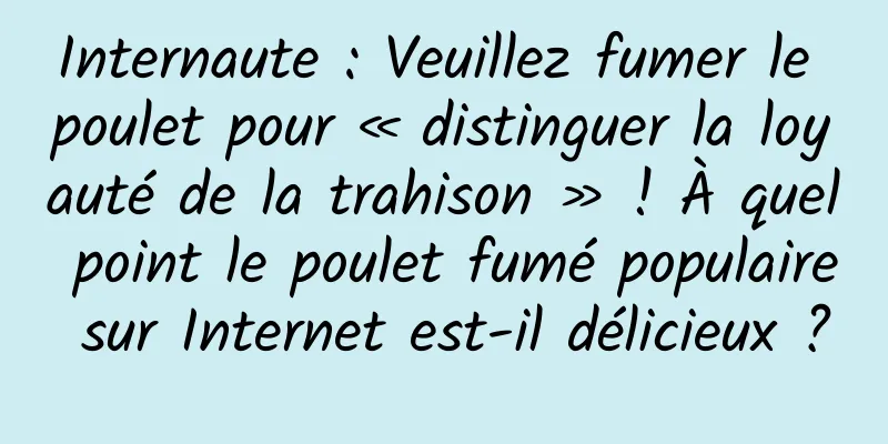 Internaute : Veuillez fumer le poulet pour « distinguer la loyauté de la trahison » ! À quel point le poulet fumé populaire sur Internet est-il délicieux ?
