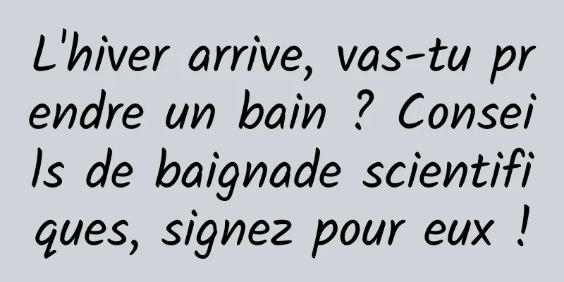 L'hiver arrive, vas-tu prendre un bain ? Conseils de baignade scientifiques, signez pour eux !