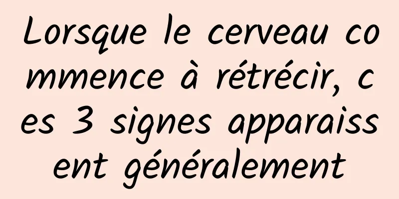 Lorsque le cerveau commence à rétrécir, ces 3 signes apparaissent généralement