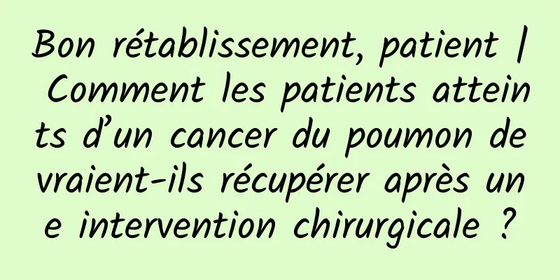 Bon rétablissement, patient | Comment les patients atteints d’un cancer du poumon devraient-ils récupérer après une intervention chirurgicale ?
