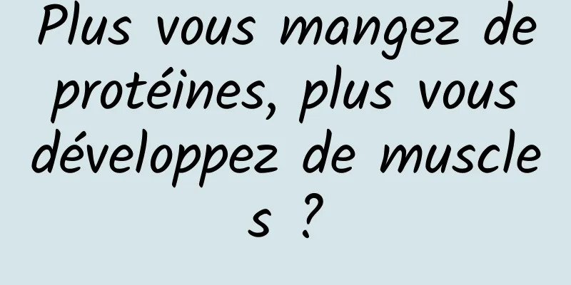 Plus vous mangez de protéines, plus vous développez de muscles ?