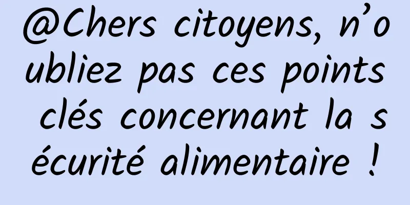@Chers citoyens, n’oubliez pas ces points clés concernant la sécurité alimentaire !