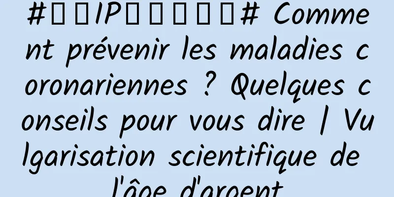 #千万IP创科学热门# Comment prévenir les maladies coronariennes ? Quelques conseils pour vous dire | Vulgarisation scientifique de l'âge d'argent