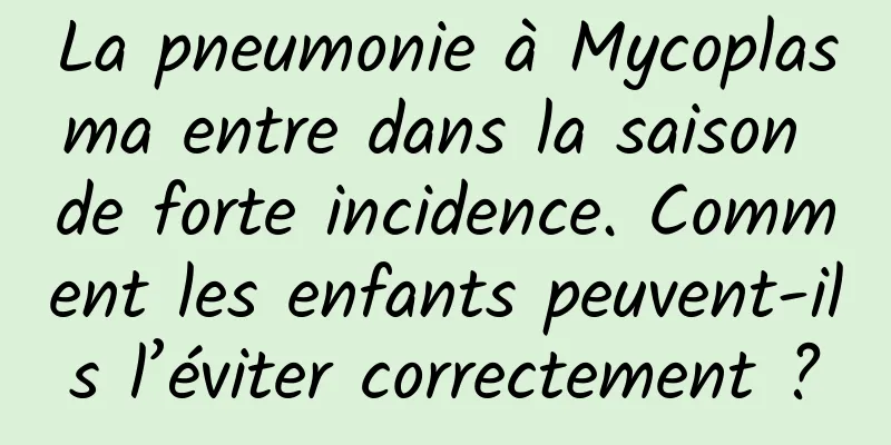 La pneumonie à Mycoplasma entre dans la saison de forte incidence. Comment les enfants peuvent-ils l’éviter correctement ?