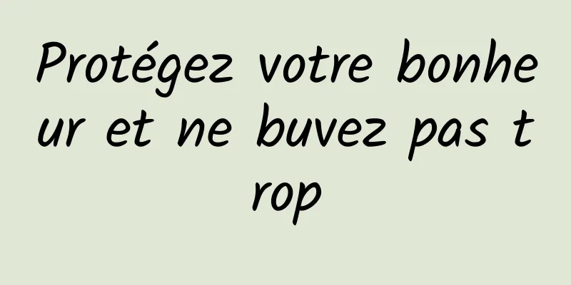Protégez votre bonheur et ne buvez pas trop