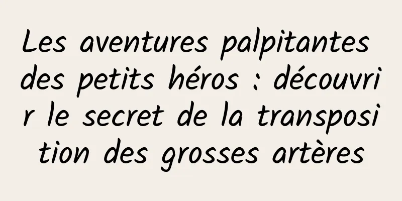 Les aventures palpitantes des petits héros : découvrir le secret de la transposition des grosses artères