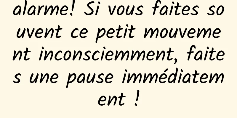 alarme! Si vous faites souvent ce petit mouvement inconsciemment, faites une pause immédiatement !