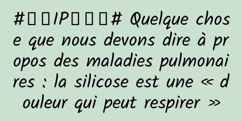#千万IP创科普# Quelque chose que nous devons dire à propos des maladies pulmonaires : la silicose est une « douleur qui peut respirer »