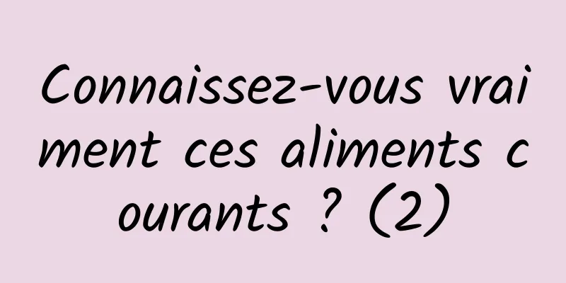 Connaissez-vous vraiment ces aliments courants ? (2)