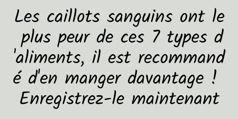 Les caillots sanguins ont le plus peur de ces 7 types d'aliments, il est recommandé d'en manger davantage ! Enregistrez-le maintenant