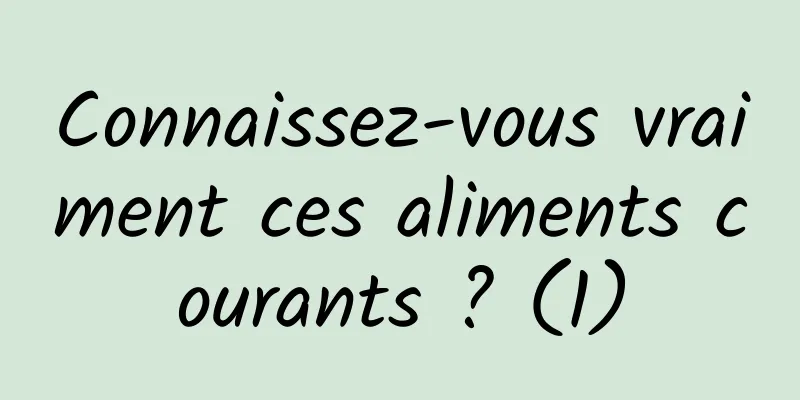 Connaissez-vous vraiment ces aliments courants ? (1)