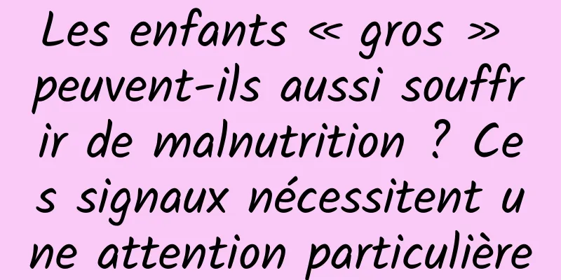 Les enfants « gros » peuvent-ils aussi souffrir de malnutrition ? Ces signaux nécessitent une attention particulière