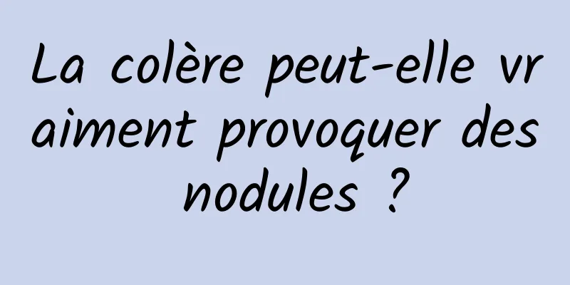 La colère peut-elle vraiment provoquer des nodules ?