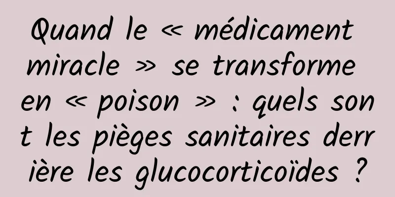 Quand le « médicament miracle » se transforme en « poison » : quels sont les pièges sanitaires derrière les glucocorticoïdes ?