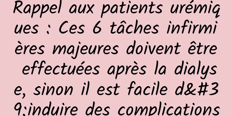 Rappel aux patients urémiques : Ces 6 tâches infirmières majeures doivent être effectuées après la dialyse, sinon il est facile d'induire des complications