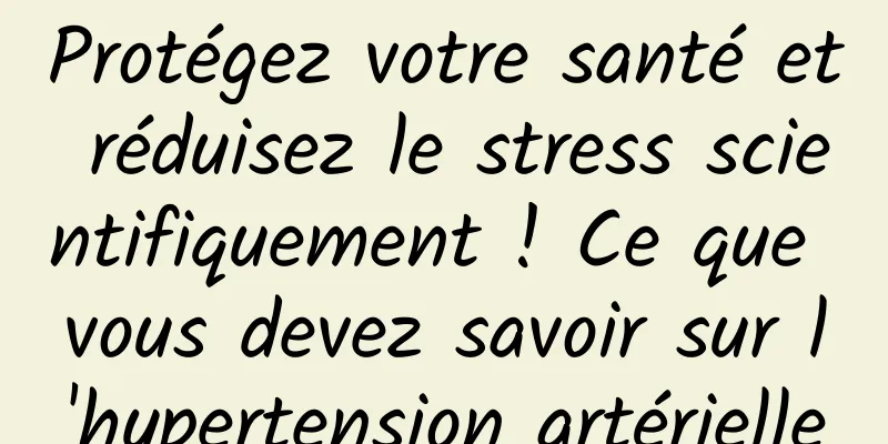 Protégez votre santé et réduisez le stress scientifiquement ! Ce que vous devez savoir sur l'hypertension artérielle
