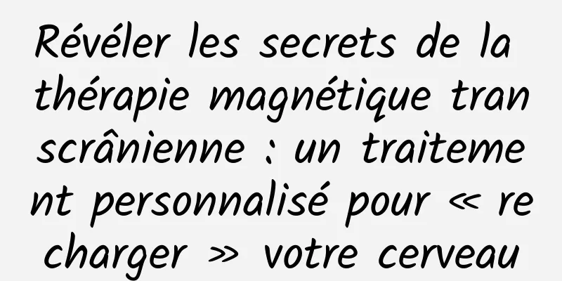 Révéler les secrets de la thérapie magnétique transcrânienne : un traitement personnalisé pour « recharger » votre cerveau
