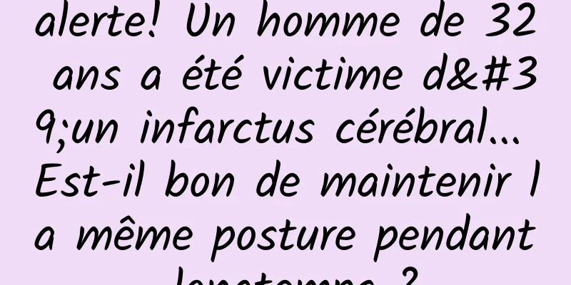 alerte! Un homme de 32 ans a été victime d'un infarctus cérébral... Est-il bon de maintenir la même posture pendant longtemps ?