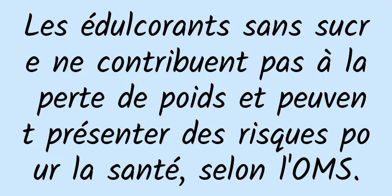 Les édulcorants sans sucre ne contribuent pas à la perte de poids et peuvent présenter des risques pour la santé, selon l'OMS.