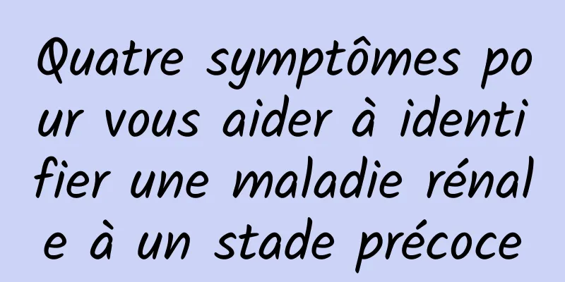 Quatre symptômes pour vous aider à identifier une maladie rénale à un stade précoce