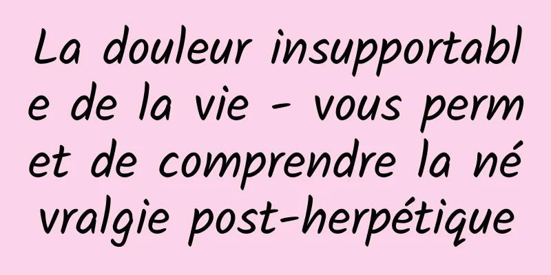 La douleur insupportable de la vie - vous permet de comprendre la névralgie post-herpétique