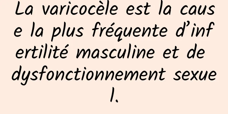 La varicocèle est la cause la plus fréquente d’infertilité masculine et de dysfonctionnement sexuel.
