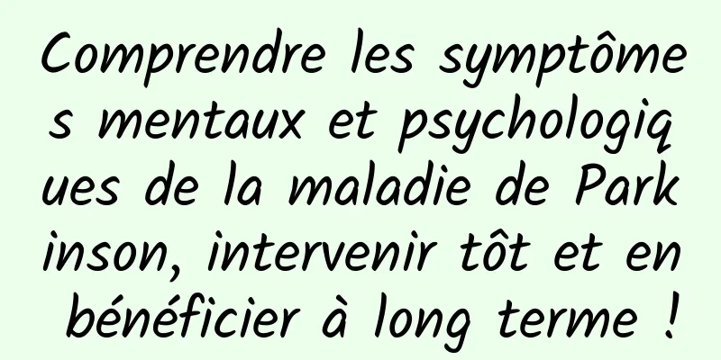 Comprendre les symptômes mentaux et psychologiques de la maladie de Parkinson, intervenir tôt et en bénéficier à long terme !