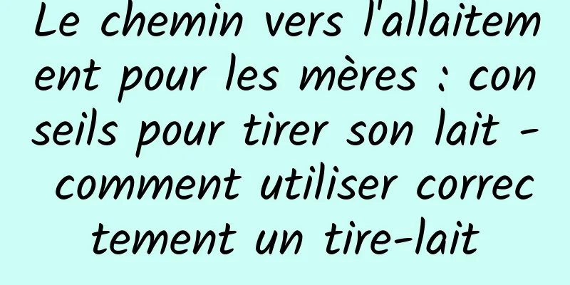 Le chemin vers l'allaitement pour les mères : conseils pour tirer son lait - comment utiliser correctement un tire-lait