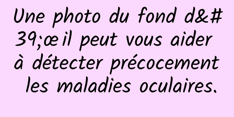 Une photo du fond d'œil peut vous aider à détecter précocement les maladies oculaires.