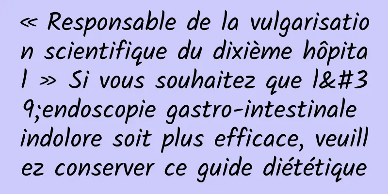« Responsable de la vulgarisation scientifique du dixième hôpital » Si vous souhaitez que l'endoscopie gastro-intestinale indolore soit plus efficace, veuillez conserver ce guide diététique