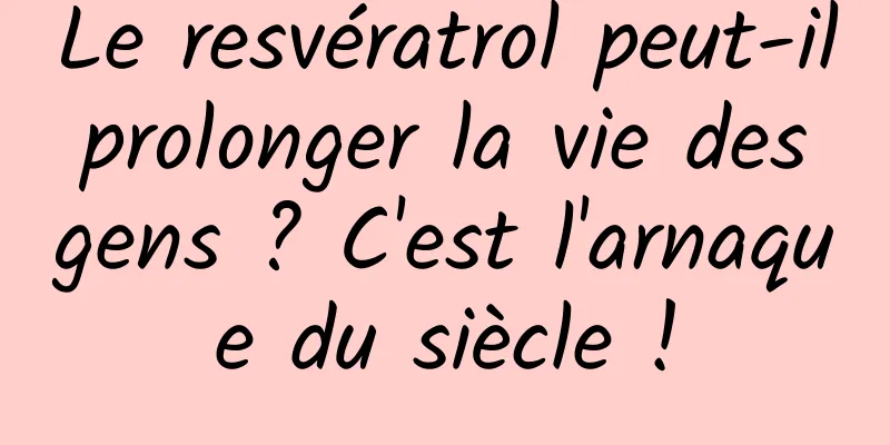 Le resvératrol peut-il prolonger la vie des gens ? C'est l'arnaque du siècle !