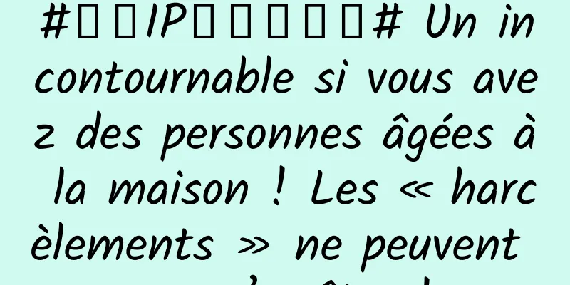 #千万IP创科学热门# Un incontournable si vous avez des personnes âgées à la maison ! Les « harcèlements » ne peuvent pas s’arrêter !