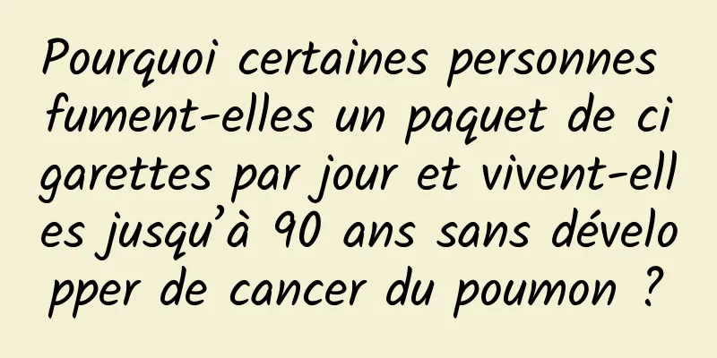 Pourquoi certaines personnes fument-elles un paquet de cigarettes par jour et vivent-elles jusqu’à 90 ans sans développer de cancer du poumon ?