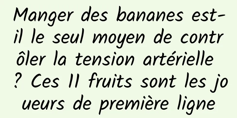 Manger des bananes est-il le seul moyen de contrôler la tension artérielle ? Ces 11 fruits sont les joueurs de première ligne