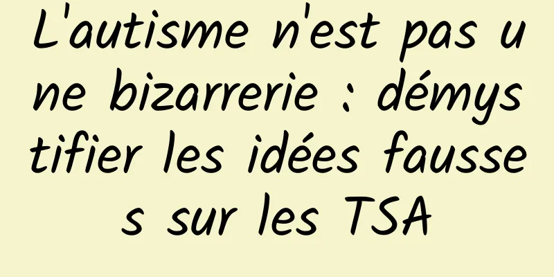 L'autisme n'est pas une bizarrerie : démystifier les idées fausses sur les TSA