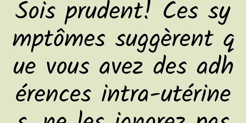 Sois prudent! Ces symptômes suggèrent que vous avez des adhérences intra-utérines, ne les ignorez pas