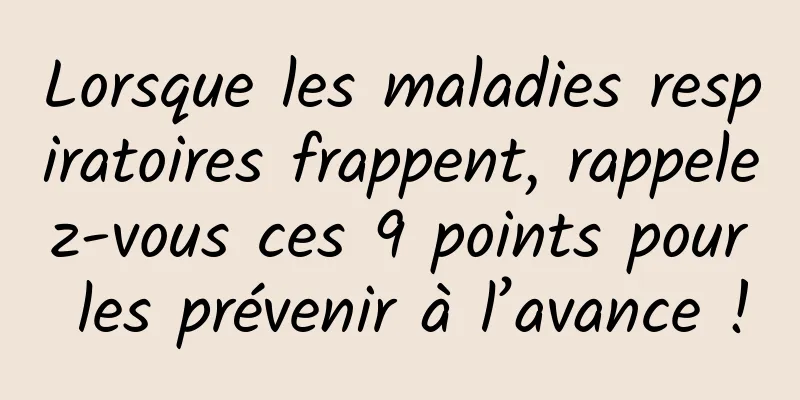 Lorsque les maladies respiratoires frappent, rappelez-vous ces 9 points pour les prévenir à l’avance !