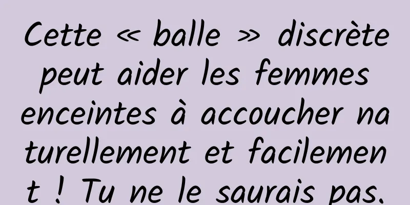 Cette « balle » discrète peut aider les femmes enceintes à accoucher naturellement et facilement ! Tu ne le saurais pas.