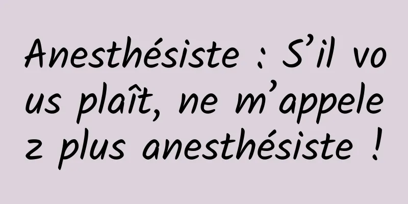 Anesthésiste : S’il vous plaît, ne m’appelez plus anesthésiste !